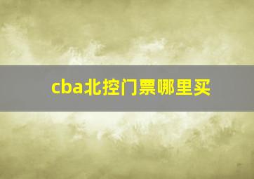 cba北控门票哪里买