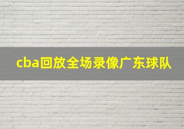 cba回放全场录像广东球队