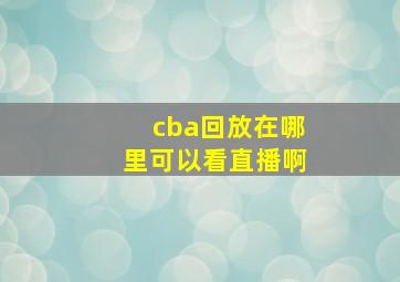 cba回放在哪里可以看直播啊