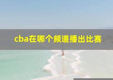 cba在哪个频道播出比赛