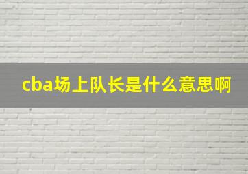 cba场上队长是什么意思啊