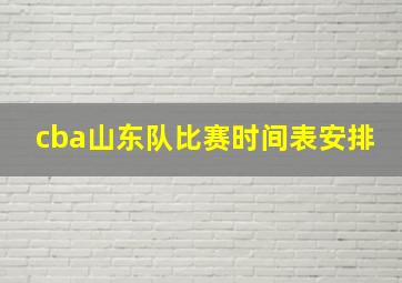 cba山东队比赛时间表安排