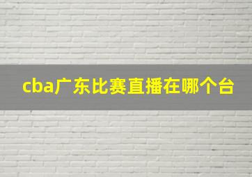 cba广东比赛直播在哪个台