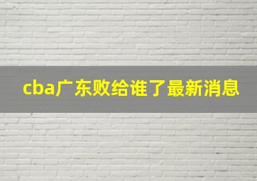 cba广东败给谁了最新消息