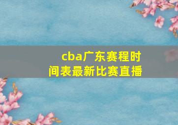 cba广东赛程时间表最新比赛直播