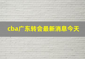 cba广东转会最新消息今天