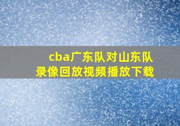 cba广东队对山东队录像回放视频播放下载