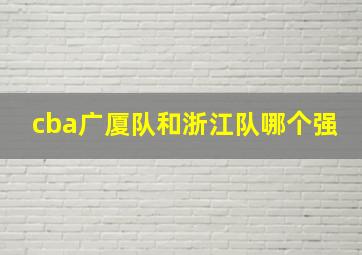 cba广厦队和浙江队哪个强