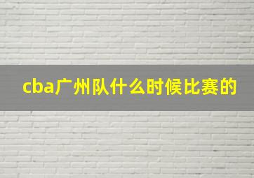 cba广州队什么时候比赛的