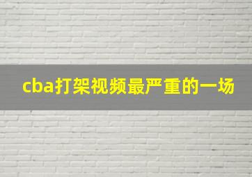 cba打架视频最严重的一场