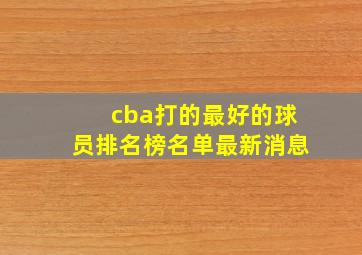 cba打的最好的球员排名榜名单最新消息