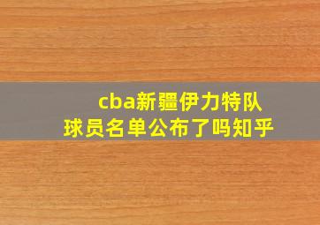 cba新疆伊力特队球员名单公布了吗知乎