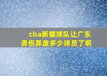 cba新疆球队让广东弄伤弄废多少球员了啊