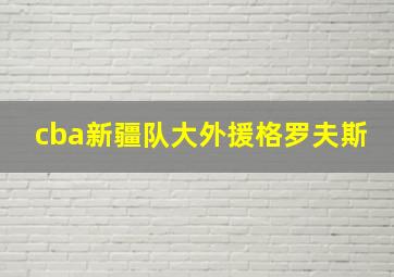 cba新疆队大外援格罗夫斯