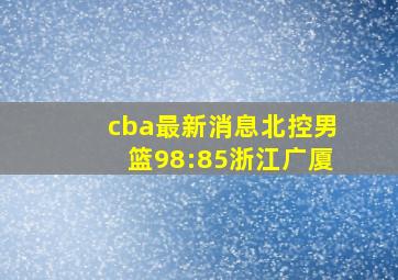 cba最新消息北控男篮98:85浙江广厦