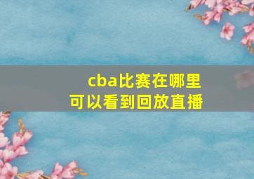 cba比赛在哪里可以看到回放直播