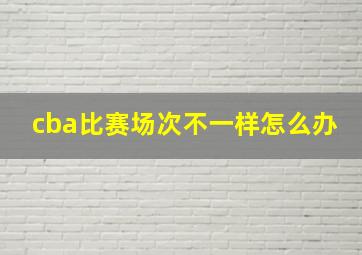 cba比赛场次不一样怎么办