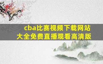 cba比赛视频下载网站大全免费直播观看高清版