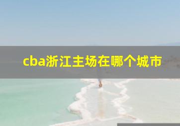 cba浙江主场在哪个城市