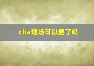 cba现场可以看了吗