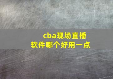 cba现场直播软件哪个好用一点