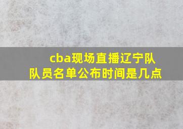 cba现场直播辽宁队队员名单公布时间是几点