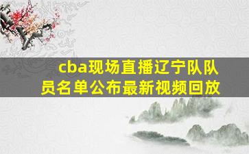 cba现场直播辽宁队队员名单公布最新视频回放