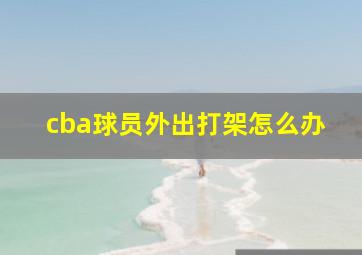 cba球员外出打架怎么办