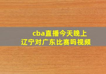 cba直播今天晚上辽宁对广东比赛吗视频