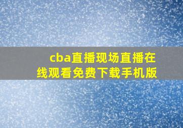 cba直播现场直播在线观看免费下载手机版