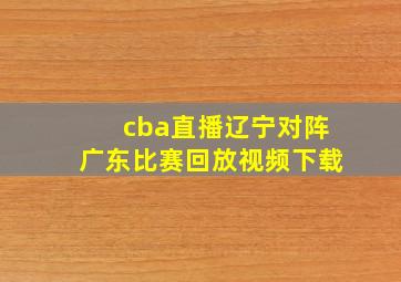 cba直播辽宁对阵广东比赛回放视频下载