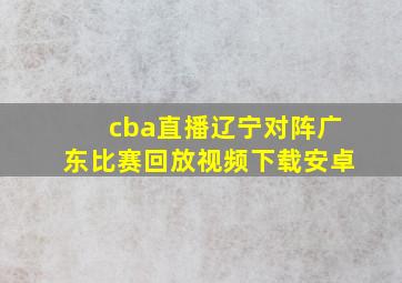 cba直播辽宁对阵广东比赛回放视频下载安卓