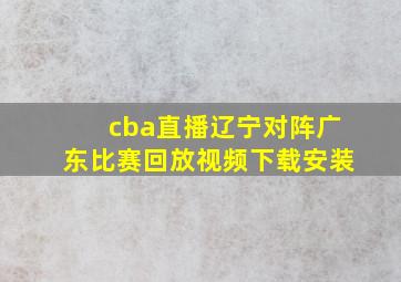 cba直播辽宁对阵广东比赛回放视频下载安装