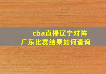 cba直播辽宁对阵广东比赛结果如何查询