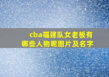 cba福建队女老板有哪些人物呢图片及名字