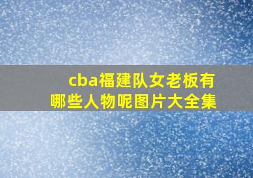 cba福建队女老板有哪些人物呢图片大全集