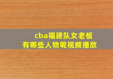 cba福建队女老板有哪些人物呢视频播放