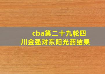 cba第二十九轮四川金强对东阳光药结果