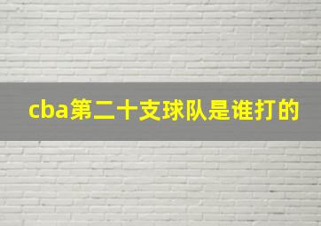 cba第二十支球队是谁打的