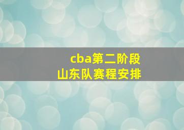 cba第二阶段山东队赛程安排