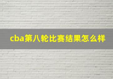 cba第八轮比赛结果怎么样