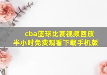 cba篮球比赛视频回放半小时免费观看下载手机版