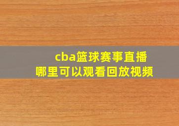 cba篮球赛事直播哪里可以观看回放视频