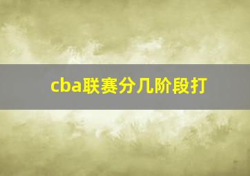 cba联赛分几阶段打