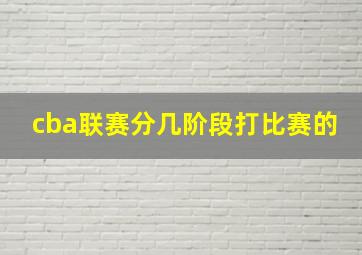 cba联赛分几阶段打比赛的