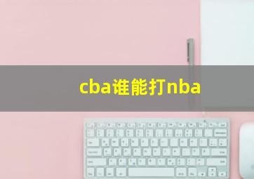 cba谁能打nba