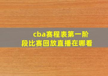 cba赛程表第一阶段比赛回放直播在哪看