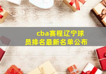 cba赛程辽宁球员排名最新名单公布