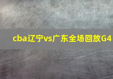 cba辽宁vs广东全场回放G4