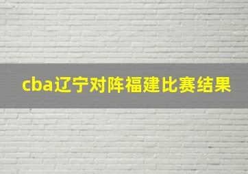 cba辽宁对阵福建比赛结果